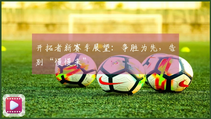 开拓者新赛季展望：争胜为先，告别“慢慢来”