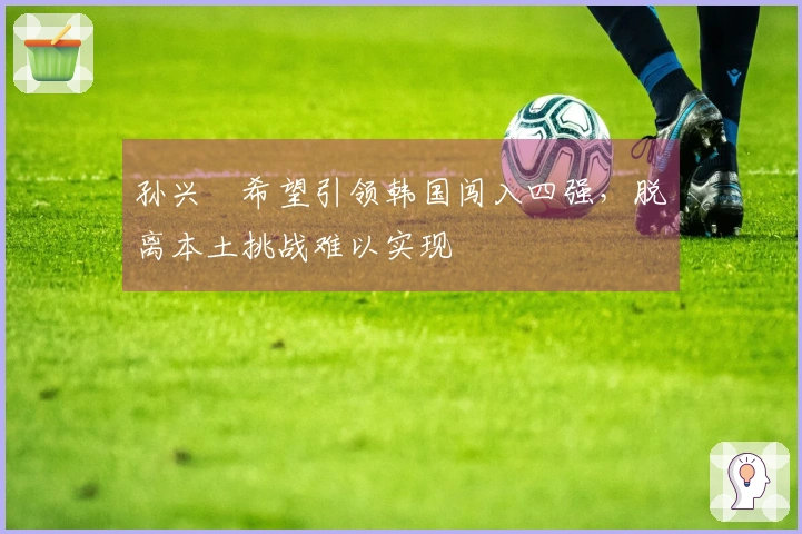 孙兴慜希望引领韩国闯入四强，脱离本土挑战难以实现