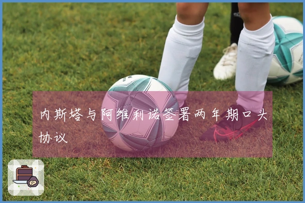 内斯塔与阿维利诺签署两年期口头协议